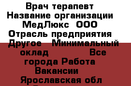 Врач терапевт › Название организации ­ МедЛюкс, ООО › Отрасль предприятия ­ Другое › Минимальный оклад ­ 40 000 - Все города Работа » Вакансии   . Ярославская обл.,Ярославль г.